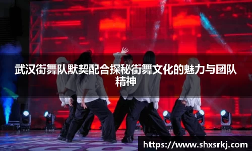 武汉街舞队默契配合探秘街舞文化的魅力与团队精神